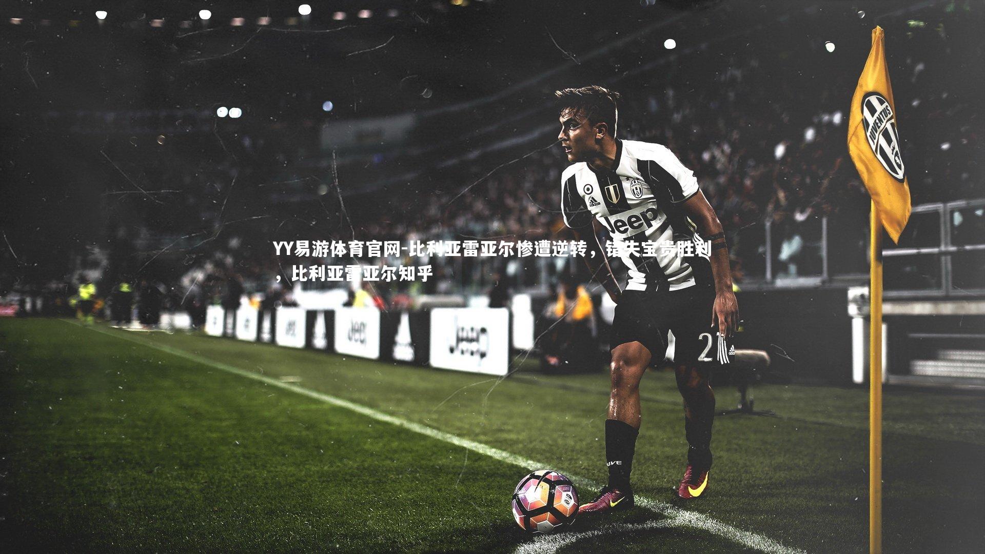 比利亚雷亚尔惨遭逆转，错失宝贵胜利，比利亚雷亚尔知乎