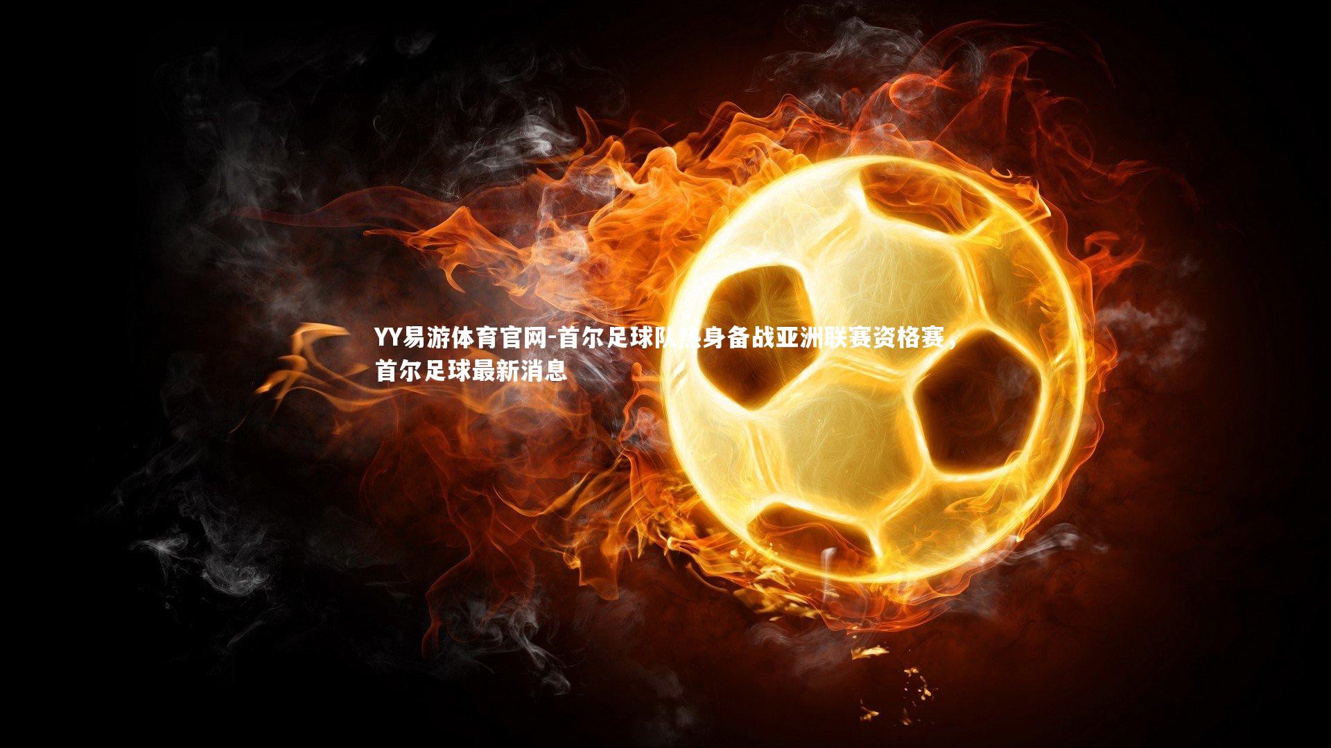 YY易游体育官网-首尔足球队热身备战亚洲联赛资格赛，首尔足球最新消息