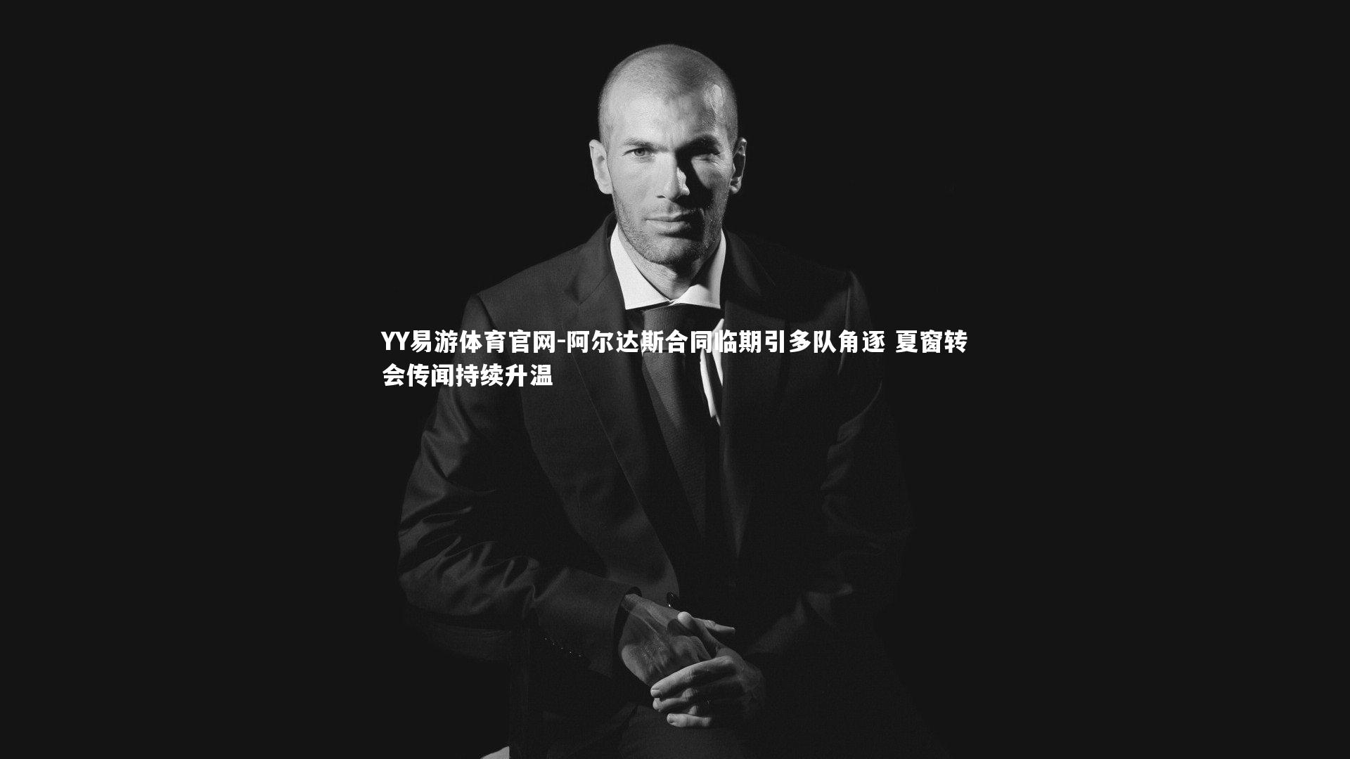 阿尔达斯合同临期引多队角逐 夏窗转会传闻持续升温