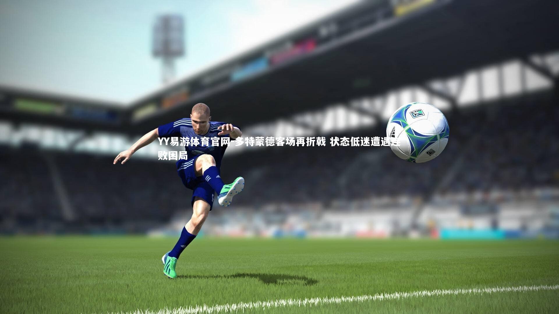 多特蒙德客场再折戟 状态低迷遭遇连败困局